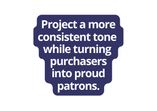 Project a more consistent tone while turning purchasers into proud patrons